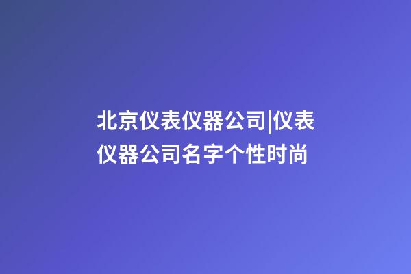 北京仪表仪器公司|仪表仪器公司名字个性时尚-第1张-公司起名-玄机派